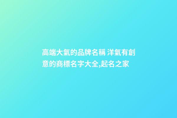 高端大氣的品牌名稱 洋氣有創意的商標名字大全,起名之家-第1張-商標起名-玄機派